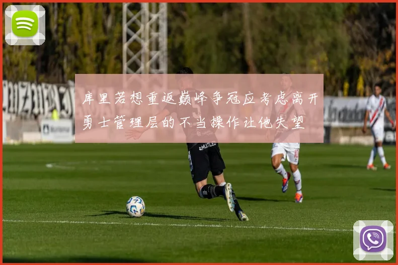 库里若想重返巅峰争冠应考虑离开勇士管理层的不当操作让他失望