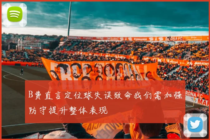 B费直言定位球失误致命我们需加强防守提升整体表现