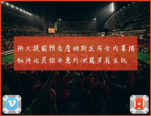热火提前预告詹姆斯发布会内幕揭秘评论员称非意外泄露另有玄机